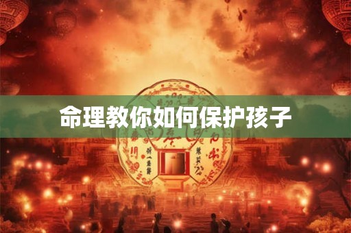 命理教你如何保护孩子 命理教你如何保护孩子