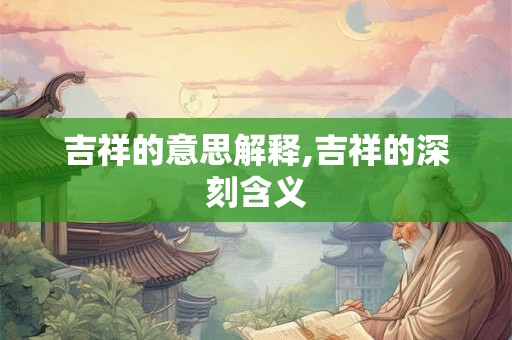 吉祥的意思解释,吉祥的深刻含义