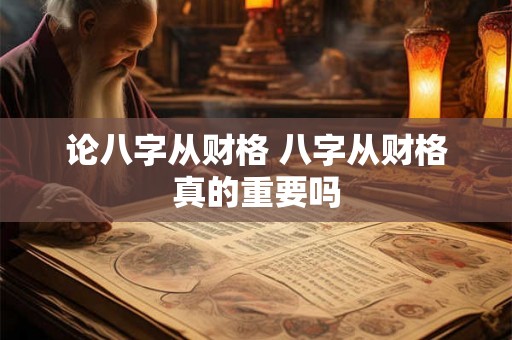 论八字从财格 八字从财格真的重要吗