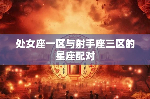 处女座一区与射手座三区的星座配对