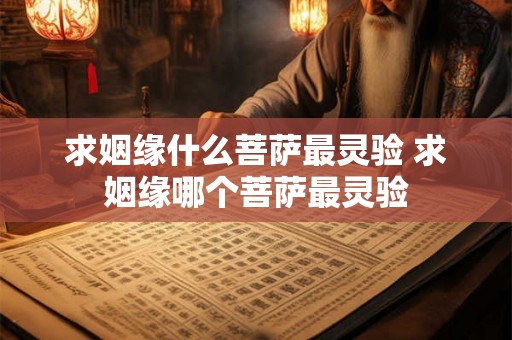 求姻缘什么菩萨最灵验 求姻缘哪个菩萨最灵验 求姻缘什么菩萨最灵验 求姻缘哪个菩萨最灵验