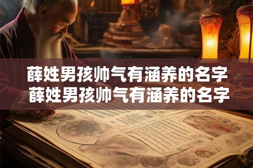 薛姓男孩帅气有涵养的名字 薛姓男孩帅气有涵养的名字两个字