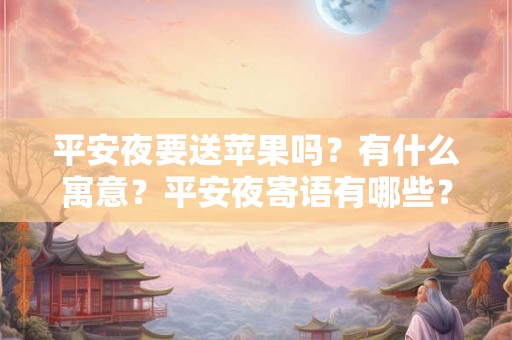 平安夜要送苹果吗？有什么寓意？平安夜寄语有哪些？