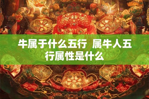 牛属于什么五行  属牛人五行属性是什么