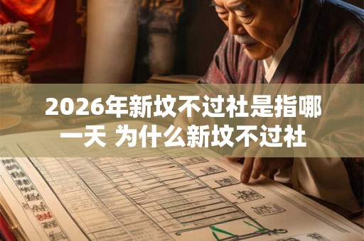 2026年新坟不过社是指哪一天 为什么新坟不过社 2026年新坟不过社是指哪一天 为什么新坟不过社
