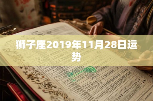 狮子座2019年11月28日运势 狮子座2019年11月28日运势