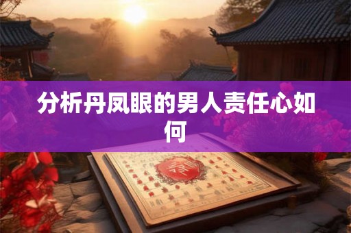 分析丹凤眼的男人责任心如何 分析丹凤眼的男人责任心如何
