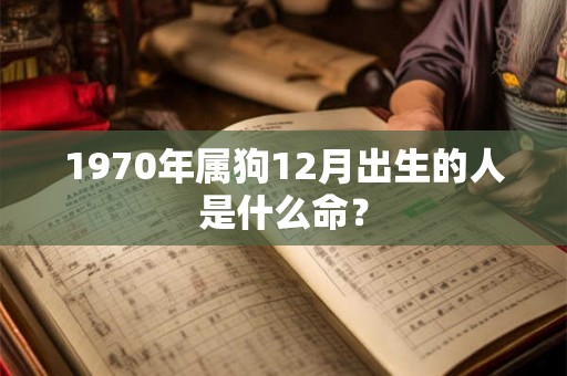 1970年属狗12月出生的人是什么命？