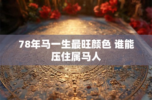 78年马一生最旺颜色 谁能压住属马人 78年马一生最旺颜色 谁能压住属马人