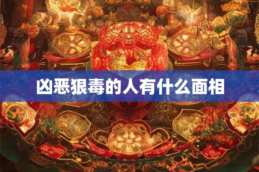 凶恶狠毒的人有什么面相