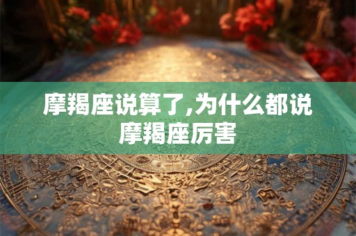 摩羯座说算了,为什么都说摩羯座厉害