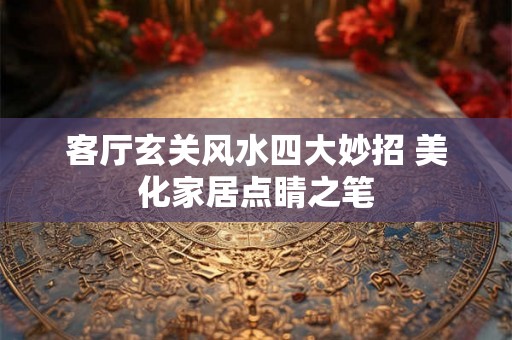客厅玄关风水四大妙招 美化家居点睛之笔