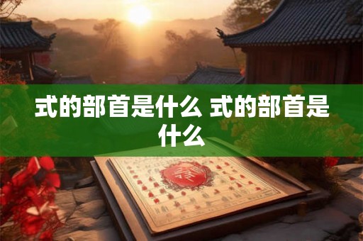 式的部首是什么 式的部首是什么