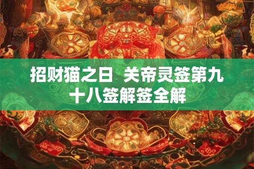 招财猫之日 关帝灵签第九十八签解签全解 招财猫之日 关帝灵签第九十八签解签全解