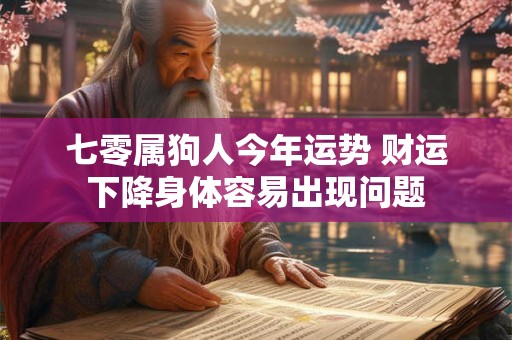 七零属狗人今年运势 财运下降身体容易出现问题 七零属狗人今年运势 财运下降身体容易出现问题