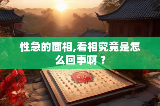 性急的面相,看相究竟是怎么回事啊 ？