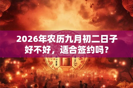 2026年农历九月初二日子好不好，适合签约吗？