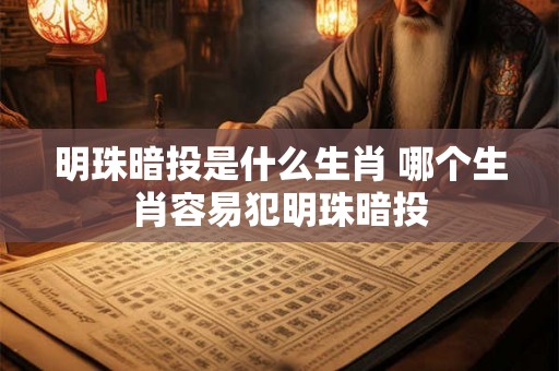 明珠暗投是什么生肖 哪个生肖容易犯明珠暗投