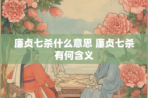 廉贞七杀什么意思 廉贞七杀有何含义