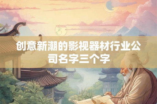创意新潮的影视器材行业公司名字三个字