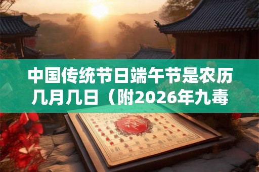 中国传统节日端午节是农历几月几日（附2026年九毒日时间）