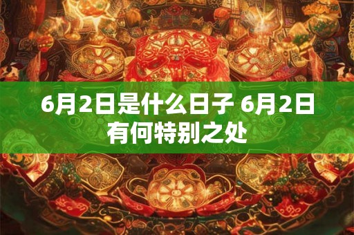 6月2日是什么日子 6月2日有何特别之处 6月2日是什么日子 6月2日有何特别之处