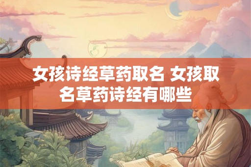 女孩诗经草药取名 女孩取名草药诗经有哪些 女孩诗经草药取名 女孩取名草药诗经有哪些