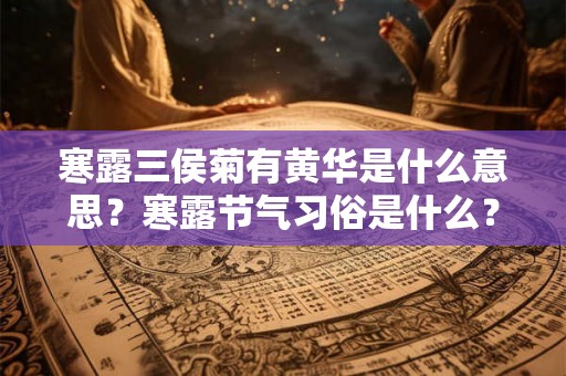 寒露三侯菊有黄华是什么意思？寒露节气习俗是什么？