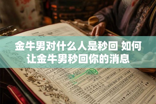 金牛男对什么人是秒回 如何让金牛男秒回你的消息