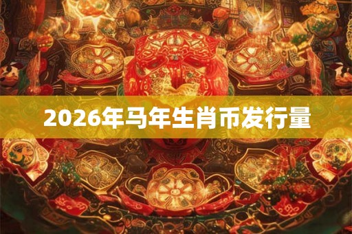 2026年马年生肖币发行量