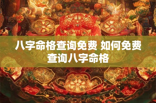 八字命格查询免费 如何免费查询八字命格 八字命格查询免费 如何免费查询八字命格