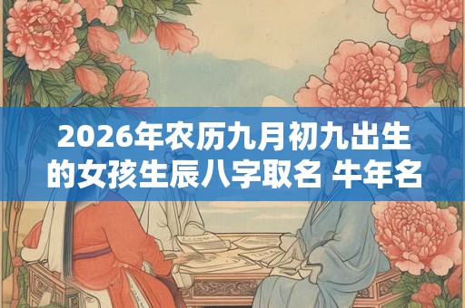 2026年农历九月初九出生的女孩生辰八字取名 牛年名字推荐