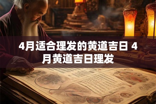 4月适合理发的黄道吉日 4月黄道吉日理发
