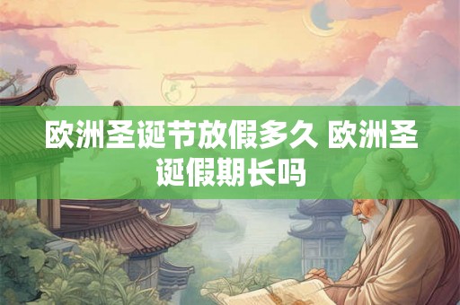 欧洲圣诞节放假多久 欧洲圣诞假期长吗