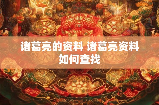诸葛亮的资料 诸葛亮资料如何查找
