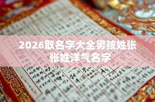 2026取名字大全男孩姓张  张姓洋气名字