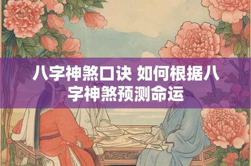 八字神煞口诀 如何根据八字神煞预测命运 八字神煞口诀 如何根据八字神煞预测命运