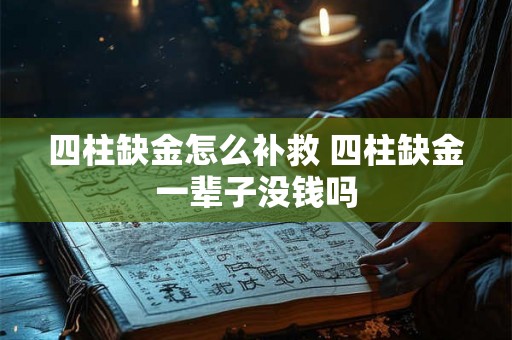 四柱缺金怎么补救 四柱缺金一辈子没钱吗