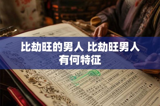 比劫旺的男人 比劫旺男人有何特征