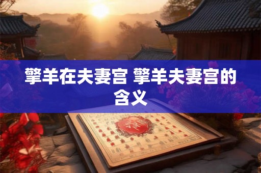 擎羊在夫妻宫 擎羊夫妻宫的含义