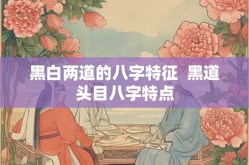 黑白两道的八字特征  黑道头目八字特点