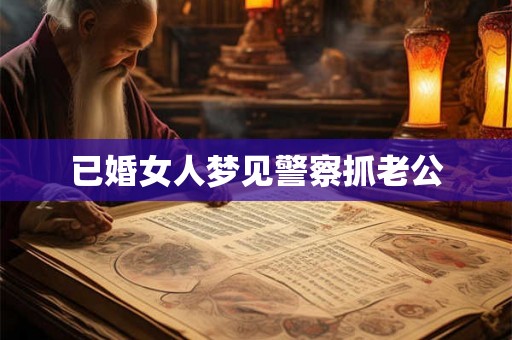 已婚女人梦见警察抓老公