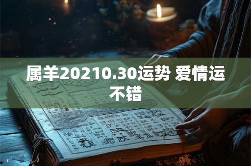 属羊20210.30运势 爱情运不错