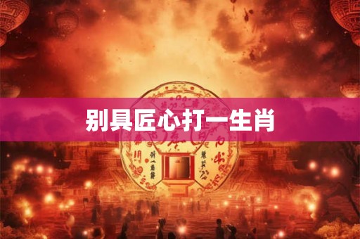 别具匠心打一生肖