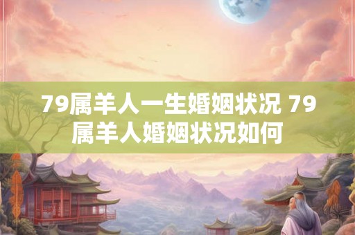 79属羊人一生婚姻状况 79属羊人婚姻状况如何 79属羊人一生婚姻状况 79属羊人婚姻状况如何