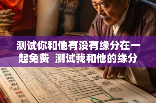 测试你和他有没有缘分在一起免费  测试我和他的缘分尽了吗