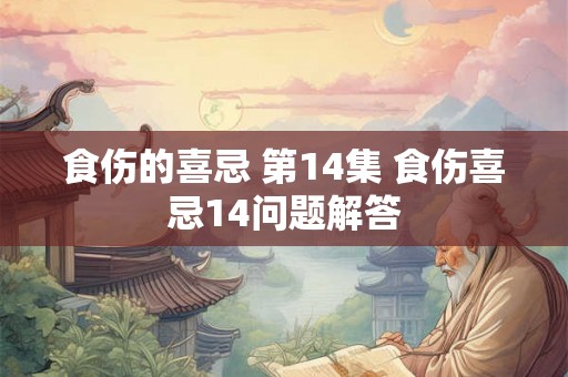 食伤的喜忌 第14集 食伤喜忌14问题解答