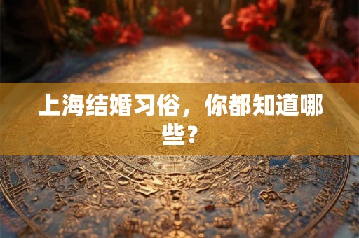 上海结婚习俗，你都知道哪些？