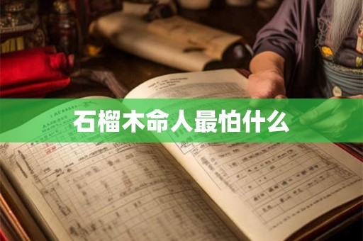 石榴木命人最怕什么 石榴木命人最怕什么