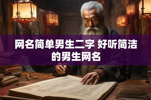 网名简单男生二字 好听简洁的男生网名